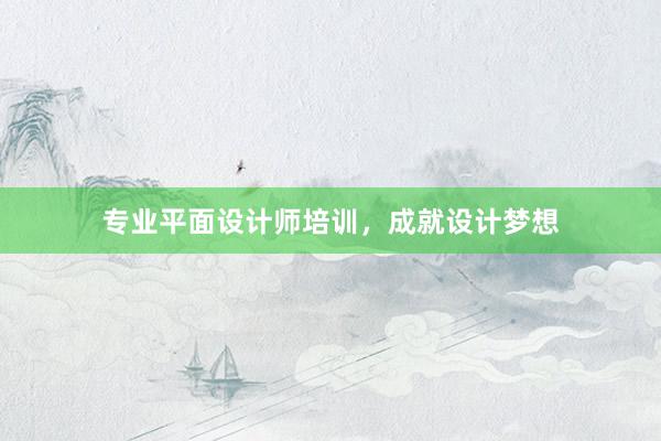 专业平面设计师培训，成就设计梦想