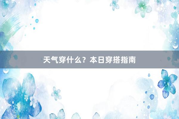 天气穿什么？本日穿搭指南